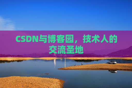 CSDN与博客园,技术人的交流圣地
